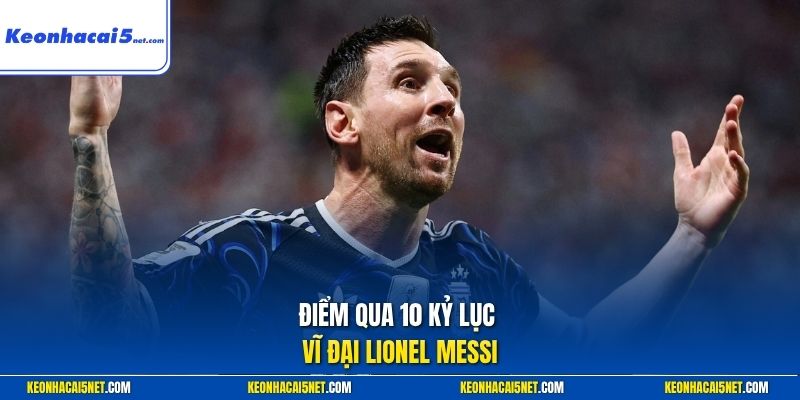 Điểm qua 10 kỷ lục vĩ đại Lionel Messi