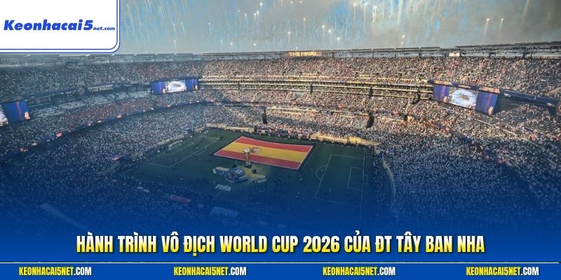 Hành trình vô địch World Cup 2026 của ĐT Tây Ban Nha