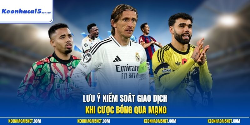 Lưu ý kiểm soát giao dịch khi cược bóng qua mạng