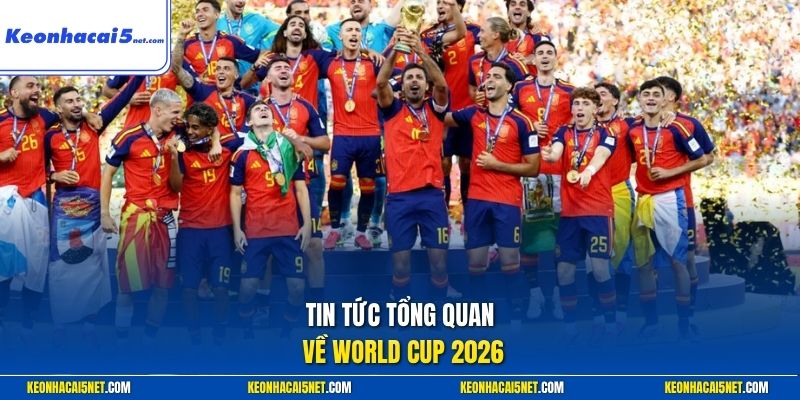 Tin tức tổng quan về World Cup 2026